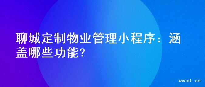 聊城定制物业管理小程序：涵盖哪些功能?