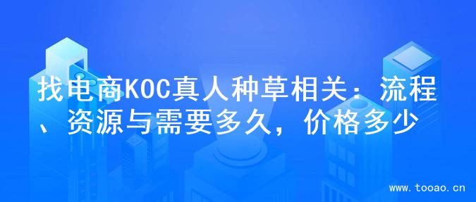 找電商KOC真人種草相關(guān)：流程、資源與需要多久，價(jià)格多少