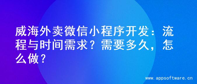 威海外卖微信小程序开发：流程与时间需求？需要多久，怎么做？