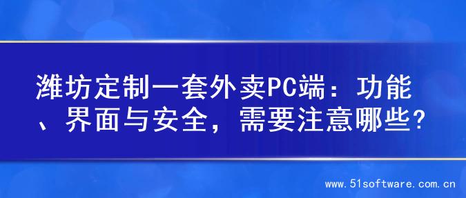 潍坊定制一套外卖PC端：功能、界面与安全，需要注意哪些?