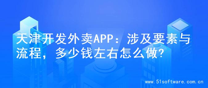天津开发外卖APP：涉及要素与流程，多少钱左右怎么做?