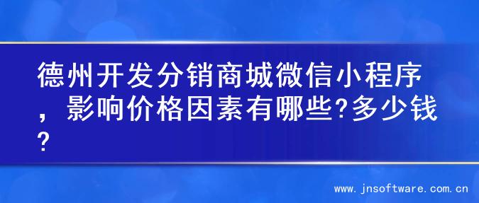 德州开发分销商城微信小程序，影响价格因素有哪些?多少钱?