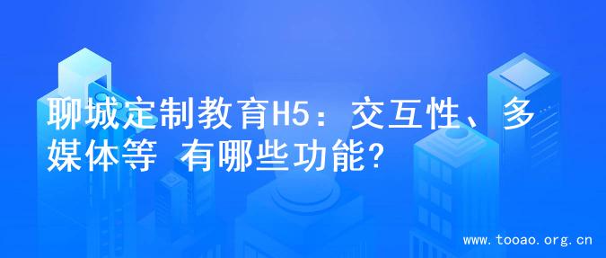 聊城定制教育H5：交互性、多媒体等 有哪些功能?