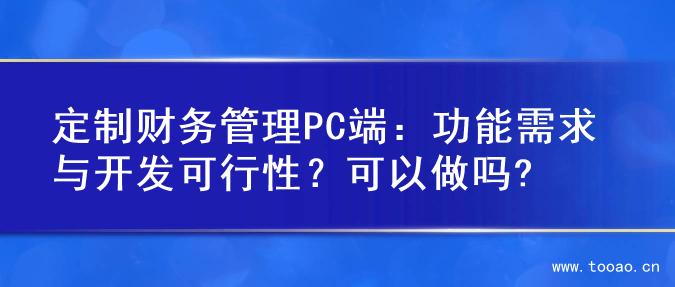 定制财务管理PC端：功能需求与开发可行性？可以做吗?