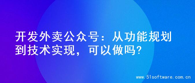 开发外卖公众号：从功能规划到技术实现，可以做吗?
