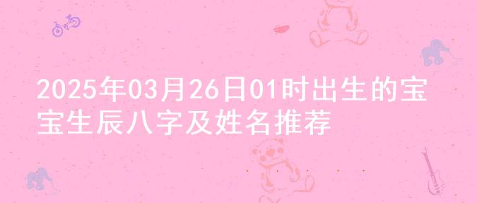 2025年03月26日01时出生的宝宝生辰八字及姓名推荐