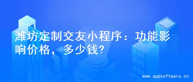 潍坊定制交友小程序：功能影响价格，多少钱?