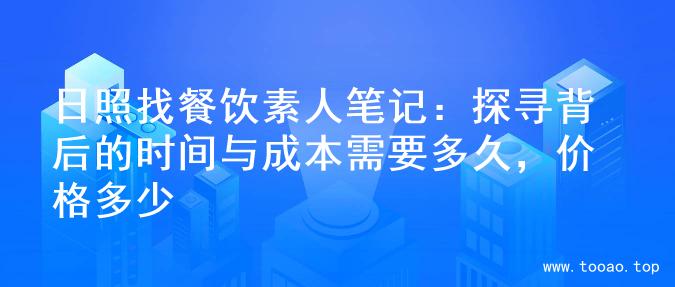 日照找餐饮素人笔记：探寻背后的时间与成本需要多久，价格多少