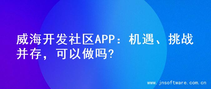 威海开发社区APP：机遇、挑战并存，可以做吗?