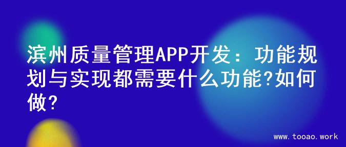 滨州质量管理APP开发：功能规划与实现都需要什么功能?如何做?