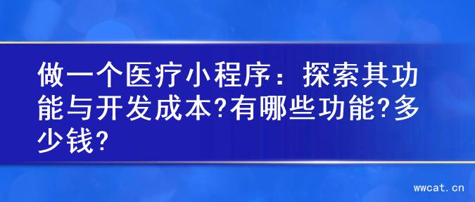 做一个医疗小程序：探索其功能与开发成本?有哪些功能?多少钱?