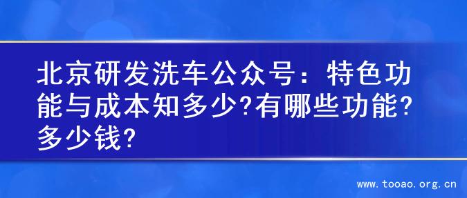 北京研发洗车公众号：特色功能与成本知多少?有哪些功能?多少钱?