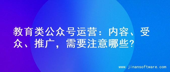 教育类公众号运营：内容、受众、推广，需要注意哪些?