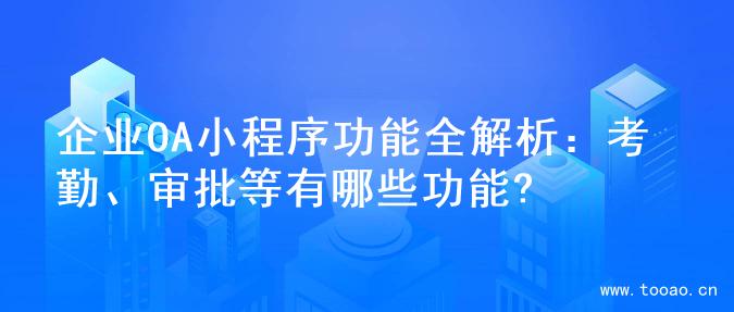 企业OA小程序功能全解析：考勤、审批等有哪些功能?