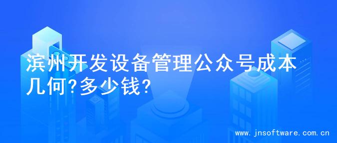 滨州开发设备管理公众号成本几何?多少钱?