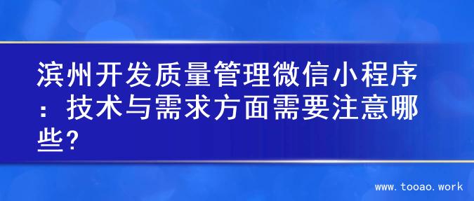 滨州开发质量管理微信小程序：技术与需求方面需要注意哪些?