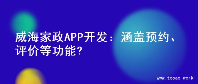 威海家政APP开发：涵盖预约、评价等功能?