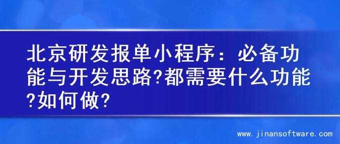 北京研发报单小程序：必备功能与开发思路?都需要什么功能?如何做?