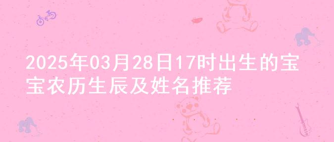 2025年03月28日17时出生的宝宝农历生辰及姓名推荐