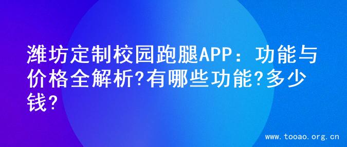 潍坊定制校园跑腿APP：功能与价格全解析?有哪些功能?多少钱?