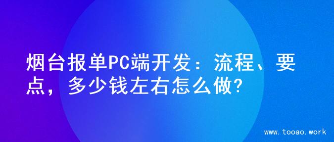 烟台报单PC端开发：流程、要点，多少钱左右怎么做?