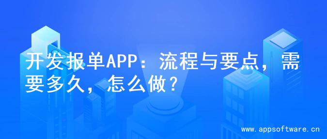 开发报单APP：流程与要点，需要多久，怎么做？
