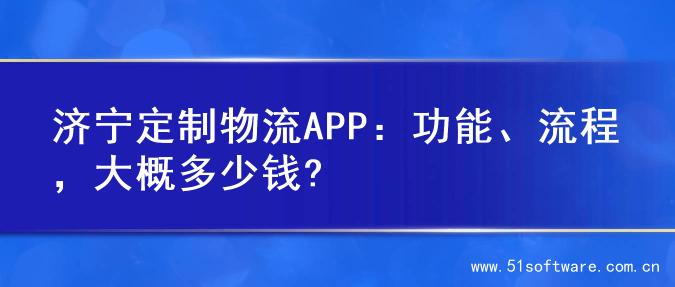 济宁定制物流APP：功能、流程，大概多少钱?