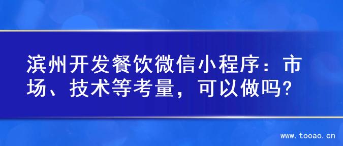滨州开发餐饮微信小程序：市场、技术等考量，可以做吗?