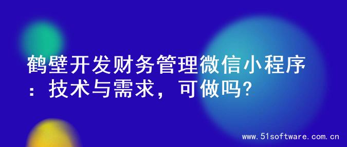 鹤壁开发财务管理微信小程序：技术与需求，可做吗?