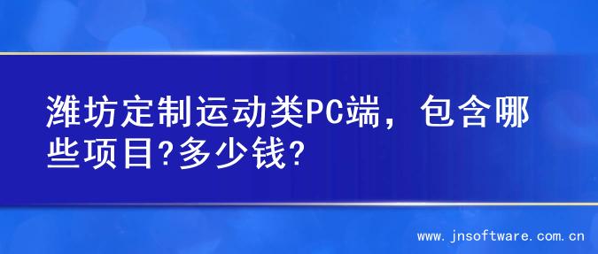 潍坊定制运动类PC端，包含哪些项目?多少钱?