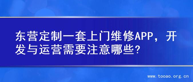 东营定制一套上门维修APP，开发与运营需要注意哪些?