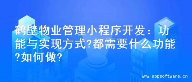 鹤壁物业管理小程序开发：功能与实现方式?都需要什么功能?如何做?