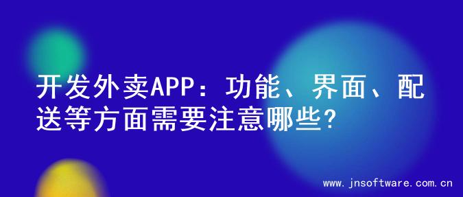 开发外卖APP：功能、界面、配送等方面需要注意哪些?