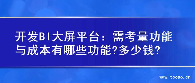 开发BI大屏平台：需考量功能与成本有哪些功能?多少钱?