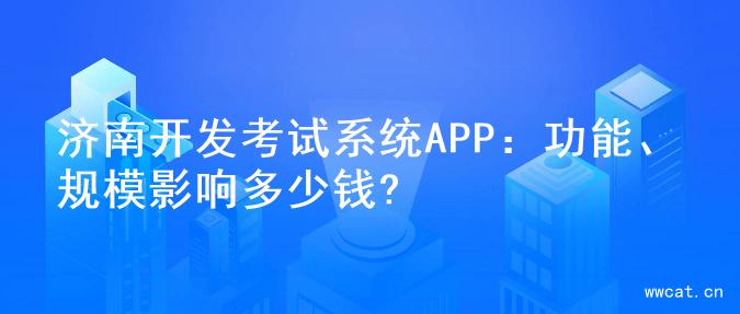 济南开发考试系统APP：功能、规模影响多少钱?