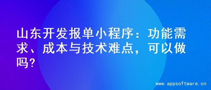 山东开发报单小程序：功能需求、成本与技术难点，可以做吗?