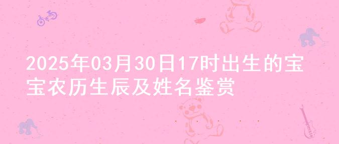2025年03月30日17时出生的宝宝农历生辰及姓名鉴赏