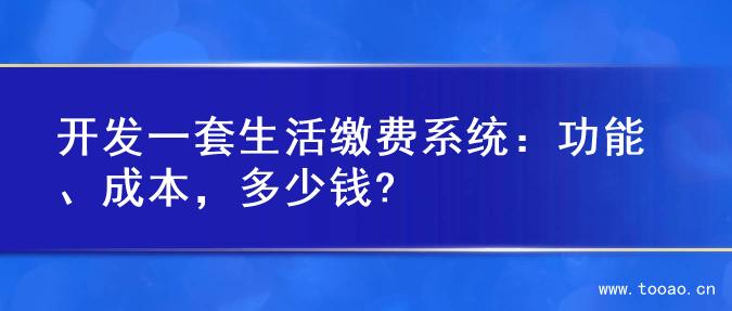 开发一套生活缴费系统：功能、成本，多少钱?
