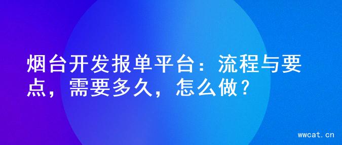 烟台开发报单平台：流程与要点，需要多久，怎么做？