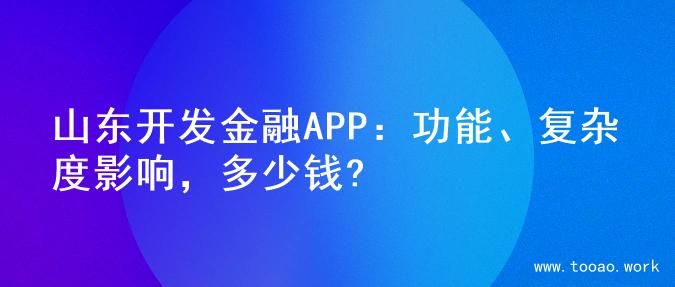 山东开发金融APP：功能、复杂度影响，多少钱?