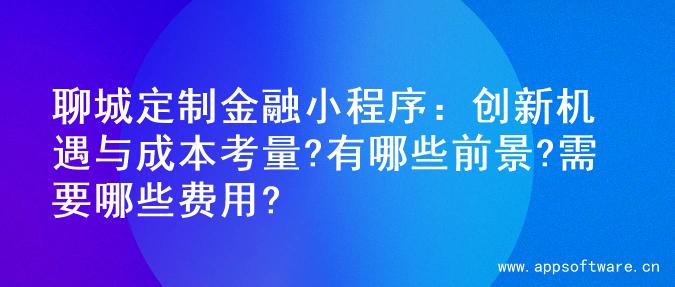 聊城定制金融小程序：创新机遇与成本考量?有哪些前景?需要哪些费用?