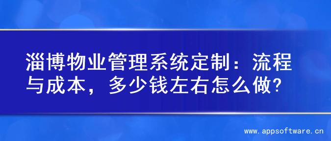 淄博物业管理系统定制：流程与成本，多少钱左右怎么做?