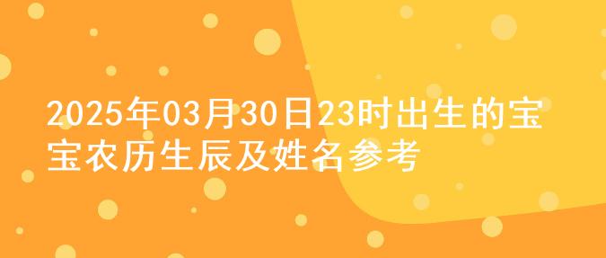 2025年03月30日23时出生的宝宝农历生辰及姓名参考