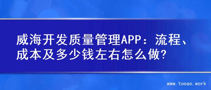 威海开发质量管理APP：流程、成本及多少钱左右怎么做?