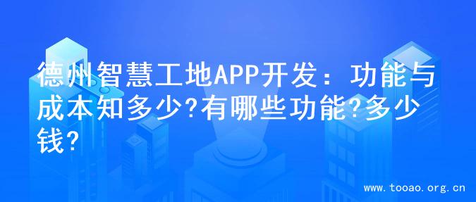 德州智慧工地APP开发：功能与成本知多少?有哪些功能?多少钱?