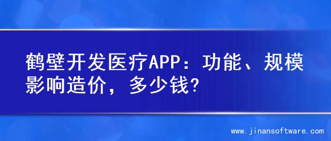 鹤壁开发医疗APP：功能、规模影响造价，多少钱?