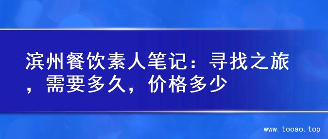 滨州餐饮素人笔记：寻找之旅，需要多久，价格多少