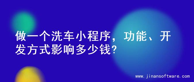 做一个洗车小程序，功能、开发方式影响多少钱?