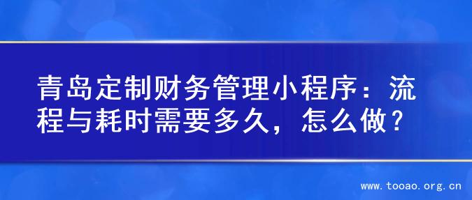 青岛定制财务管理小程序：流程与耗时需要多久，怎么做？