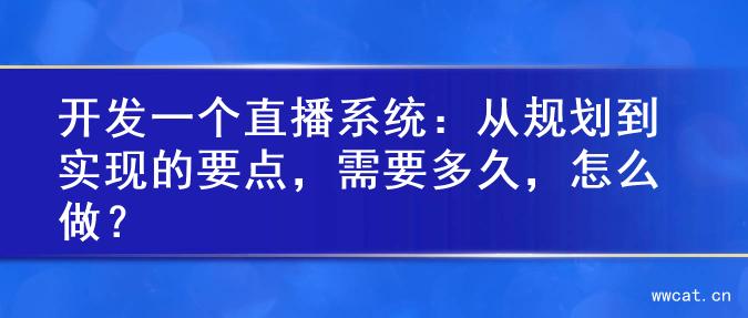 开发一个直播系统：从规划到实现的要点，需要多久，怎么做？